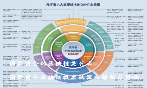国际商会的区块链是什么
国际商会区块链技术的深入解析与影响