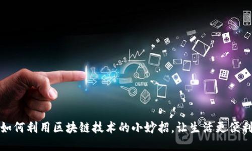 如何利用区块链技术的小妙招，让生活更便利