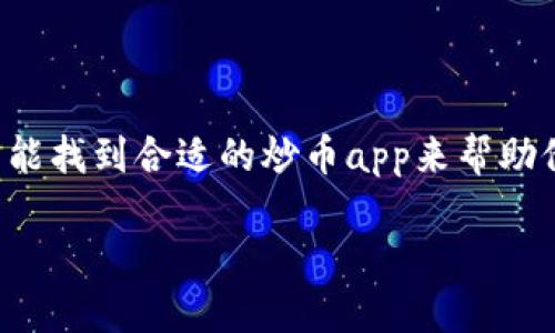 思考一个和关键字
在这个日新月异的数字时代,炒币变得越来越普及,很多人都希望能找到合适的炒币app来帮助他们进行投资。为了满足这个需求,我设计了一个的和相关关键词。
如何选择最可靠的炒币APP:从基础到进阶的全面指南