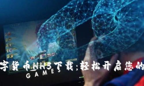 安全便捷的数字货币HH5下载：轻松开启您的数字投资之旅