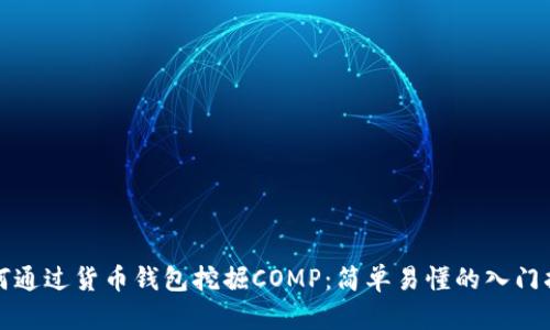 如何通过货币钱包挖掘COMP：简单易懂的入门指南
