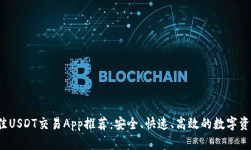 2023年最佳USDT交易App推荐：安全、快速、高效的数字资产管理利器