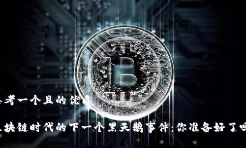 思考一个且的优质

区块链时代的下一个黑天鹅事件：你准备好了吗？