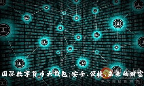 全面解析国际数字货币大钱包：安全、便捷、未来的财富管理方案