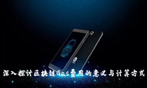 深入探讨区块链Gas费用的意义与计算方式