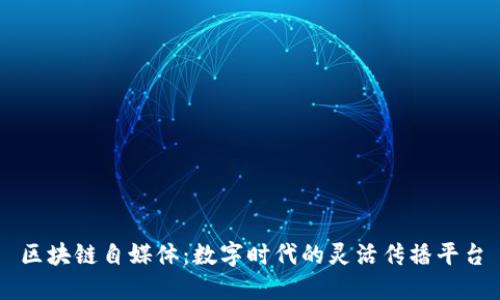区块链自媒体：数字时代的灵活传播平台