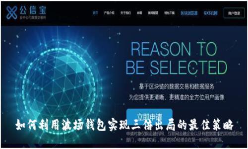 如何利用波场钱包实现三倍出局的最佳策略