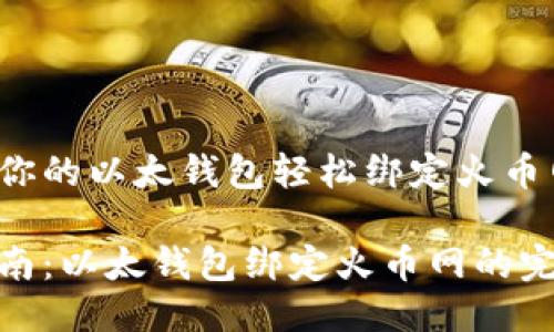 如何让你的以太钱包轻松绑定火币网？

简易指南：以太钱包绑定火币网的完美步骤