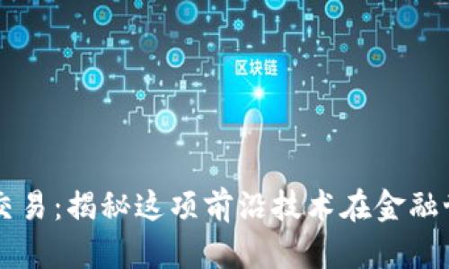 区块链硬核交易：揭秘这项前沿技术在金融世界中的应用