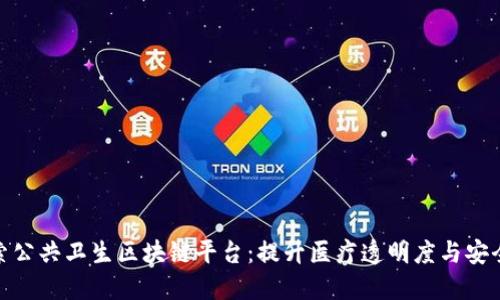 探索公共卫生区块链平台：提升医疗透明度与安全性