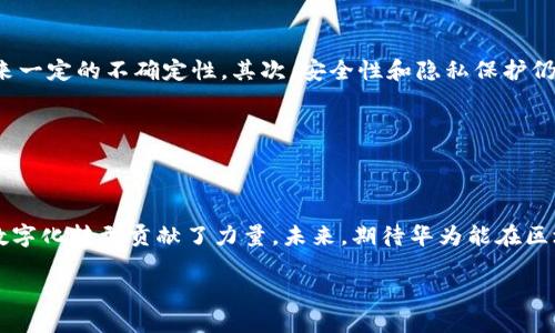 了解美国华为区块链产品的基本概念

在技术迅速发展的今天，区块链技术作为一种新兴的数字记录方式，正在全球范围内引起广泛关注。而华为，作为全球领先的科技公司之一，自然不缺席这一重要浪潮。在美国，华为推出了一系列区块链产品，这些产品不仅展示了其在技术上的实力，也反映了其对区块链未来发展的深刻理解。

华为的区块链相关产品主要围绕两大核心：一是提供基础设施和技术支持，二是为各行各业提供针对性的解决方案。无论是用于金融服务、供应链管理，还是智能合约，华为的区块链产品都致力于实现数据的透明、安全和高效流通。

华为区块链产品的核心特点

在深入了解华为的区块链产品之前，我们需要知道它们具有哪些核心特点。首先，华为的区块链技术注重“可扩展性”。这意味着，业务需求的增加不会影响系统的运行效率。接着，安全性是华为区块链产品的另一大优势。通过加密技术和分布式存储，用户的数据能够得到有效保障。此外，华为还强调产品的“智能化”，即通过人工智能的应用，提升区块链系统的自主学习和决策能力。

美国市场上华为区块链产品的应用场景

在美国，华为的区块链产品已经在多个行业中获得了应用。在金融服务领域，华为的区块链平台允许银行和金融机构在一个安全透明的环境下进行跨境支付，从而降低交易成本，提升效率。在供应链管理中，华为的区块链解决方案让企业能够实时跟踪产品的流通过程，透明化各个环节，确保产品质量与来源。而在医疗领域，华为也在探索如何利用区块链来保护患者的隐私数据，并提高数据共享的效率。

区块链技术在华为产品中的具体应用案例

为了更好地理解华为在区块链领域的成就，我们可以看看一些具体的应用案例。例如，华为与某国际知名银行的合作，通过区块链技术实现了实时的跨境转账。在传统银行体系中，跨境转账通常需要经过多个中介，既耗时又费力，而使用华为的区块链平台后，转账时间缩短到几分钟，甚至可以做到即时到账。

另一个值得一提的案例是华为与一家大型零售公司的合作，他们利用区块链技术来追踪产品的供应链信息。这种透明化的追踪方式不仅保证了消费者的权益，也提升了品牌的公信力。消费者能够通过扫描产品上的二维码，轻松了解到其来源、生产日期、流通环节等信息，真正实现了透明购物。

华为区块链产品的未来展望

随着科技的不断进步，华为的区块链产品也在不断演进。未来，华为有望结合更多新兴技术，如物联网（IoT）、人工智能（AI）、大数据分析等，为客户提供更丰富的解决方案。这种结合将有助于实现更智能的决策，提升资源的使用效率，同时也将引领商业模式的创新。

如何选择适合自己企业的区块链解决方案？

在考虑使用华为的区块链产品之前，企业需要清晰地了解自己的需求和目标。选择合适的区块链方案并不是一件容易的事，因为每个企业的业务场景和痛点各不相同。建议企业首先进行内部评估，确定自己希望解决的问题，比如是提高效率、节省成本，还是增强安全性。了解这些需求后，可以与华为的团队进行对接，他们将提供个性化的建议与解决方案。

华为区块链产品在未来的挑战与机遇

尽管华为的区块链产品展现出良好的发展前景，但也面临着一些挑战。首先，全球范围内对区块链技术的认知与接受度不一，各国的政策法规不同，这给华为在不同市场的推广带来一定的不确定性。其次，安全性和隐私保护仍然是区块链技术亟待解决的问题，尤其是在用户数据的管理上，华为需要持续创新，依靠领先的技术确保其产品的安全性。

然而，正是因为这些挑战，华为在区块链领域的潜力也在于此。机会总是留给有准备的人，随着区块链技术的成熟与应用场景的拓宽，华为可能会迎来一次技术和市场的双重飞跃。

总结

无论是金融领域、医疗行业，还是零售业，华为的区块链产品正在持续改变着商业运作的方式。通过透明、安全和高效的技术，华为不仅帮助企业提高了运作效率，也为整个社会的数字化转型贡献了力量。未来，期待华为能在区块链领域带来更多创新，继续引领行业发展。

 探索美国华为区块链产品的多元应用与未来潜力