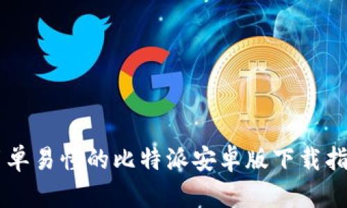 简单易懂的比特派安卓版下载指南