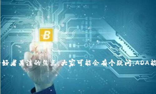 在区块链砥柱的世界中，ADA（Cardano的代币）和imToken（一个流行的数字资产钱包）交汇，成为许多加密货币爱好者关注的焦点。大家可能会有个疑问：ADA能放在imToken吗？让我们深入探讨这个话题，帮助你理解ADA与imToken之间的关系、使用方法以及各种相关细节。

ADA能放在imToken钱包吗？揭秘Cardano持币方法