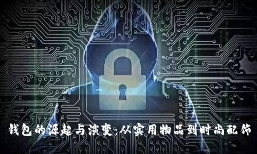 钱包的源起与演变：从实用物品到时尚配饰