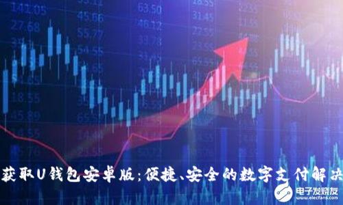 快速获取U钱包安卓版:便捷、安全的数字支付解决方案
