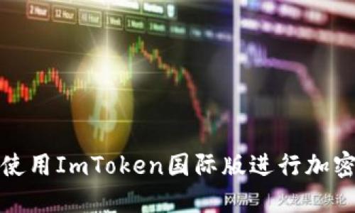 如何安全使用ImToken国际版进行加密货币管理