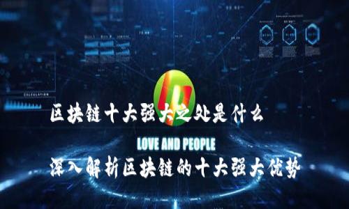 区块链十大强大之处是什么

深入解析区块链的十大强大优势