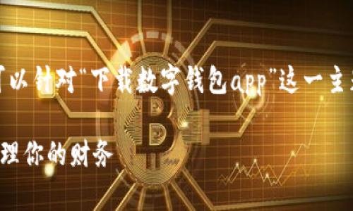思考内容框架与详细描述

为了充分并吸引更广泛的用户群体，我们可以针对“下载数字钱包app”这一主题来设计一个富有吸引力的和相关关键词。

便捷安全的数字钱包App下载指南，轻松管理你的财务