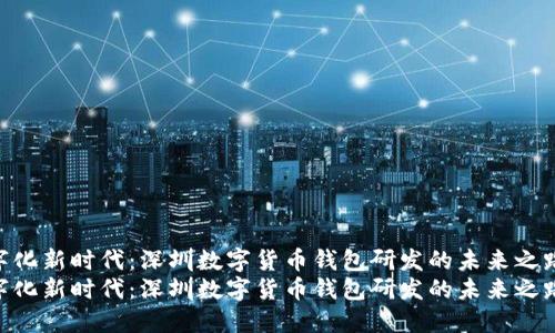 数字化新时代:深圳数字货币钱包研发的未来之路
数字化新时代:深圳数字货币钱包研发的未来之路