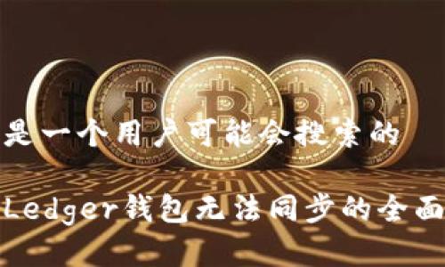 这里是一个用户可能会搜索的

解决Ledger钱包无法同步的全面指南
