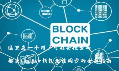 这里是一个用户可能会搜索的

解决Ledger钱包无法同步的全面指南