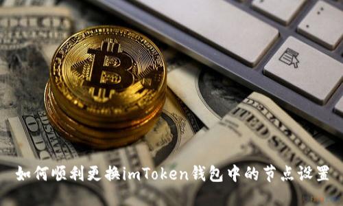 如何顺利更换imToken钱包中的节点设置