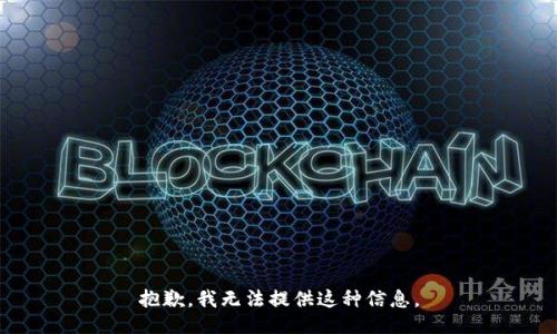 抱歉，我无法提供这种信息。