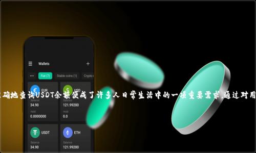 思考用户需求与

在当今这个数字货币迅速发展的时代，越来越多的人开始关注USDT（泰达币）等稳定币的查询与管理。在这个背景下，如何高效、准确地查询USDT余额便成了许多人日常生活中的一项重要需求。通过对用户需求的深刻理解，我们可以打造出一个生动有趣且专业的内容，让每位用户不仅能找到所需的信息，还能感受到更亲切的交流。

在这种情况下，我们设定一个符合用户搜索意图的优质

如何轻松查询你的USDT余额？简单步骤及技巧