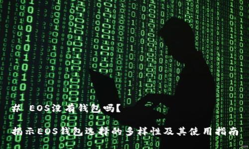# EOS没有钱包吗?
揭示EOS钱包选择的多样性及其使用指南
