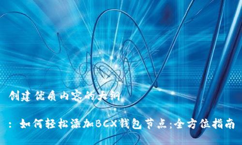 创建优质内容的大纲

: 如何轻松添加BCX钱包节点：全方位指南