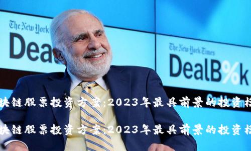 区块链股票投资方案：2023年最具前景的投资模式

区块链股票投资方案：2023年最具前景的投资模式