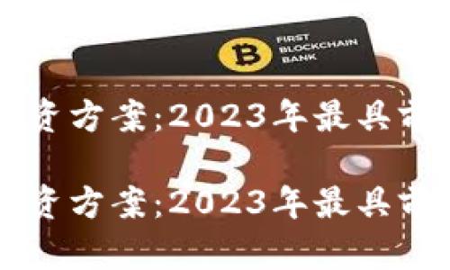 区块链股票投资方案：2023年最具前景的投资模式

区块链股票投资方案：2023年最具前景的投资模式