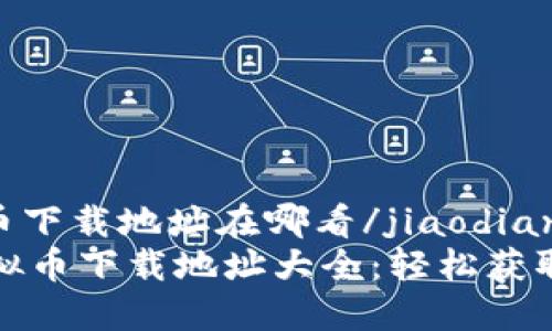 jiaodian虚拟币下载地址在哪看/jiaodian  
安全可靠的虚拟币下载地址大全：轻松获取你的数字资产