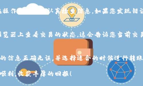 关于如何将虚拟币从交易平台转移到TP钱包的详细指南

在数字货币的世界中，安全存储和方便取用是每个投资者关注的重点。TP钱包作为一种流行的数字货币钱包，支持多种加密货币，能够让用户安全地管理他们的资产。那么，如何把虚拟币从交易平台转移到TP钱包呢？本文将详细为您解析这个过程，并解答您可能遇到的相关问题。

第一步：了解TP钱包及其优点
在开始之前，您需要了解什么是TP钱包。TP钱包是一款多功能的数字钱包，它不仅支持多种加密货币的存储，还允许用户进行交易、资产管理和更多的操作。它的优点包括：安全性高、操作简便、支持多种数字资产、用户界面友好等。

第二步：注册并设置TP钱包
在将虚拟币从交易平台转移到TP钱包之前，您需要确保已经下载并安装好TP钱包。您可以在手机应用商店中找到它，或者直接从官网下载。在安装完成后，您需要创建一个新钱包，认真保存好助记词，这将是您恢复钱包的关键。

第三步：获取TP钱包收款地址
在TP钱包中，每种虚拟币都有一个独特的收款地址。当您准备接收从交易平台转账的虚拟币时，首先需要获取这个地址。在TP钱包中，选择您希望接收的币种，点击“接收”以生成收款地址。请确保您所选择的币种与您在交易平台上的币种匹配，以避免转账失败或资产丢失。

第四步：登录交易平台并寻找提现功能
一旦您获得了TP钱包的收款地址，下一个步骤是登录您所使用的交易平台。每个交易平台的操作界面可能略有不同，通常您需要找到一个叫“提现”或“提款”的选项。有时候，您可能会在“资产管理”或“钱包”中找到相关链接。选择对应的虚拟币类型，输入您刚刚获得的TP钱包收款地址。

第五步：输入提现金额并确认信息
在输入收款地址之后，您需要输入要提现的金额。确保您留意到交易平台可能会有最低提现金额的限制。确认提现的信息无误后，平台可能会要求您进行二次验证，例如通过短信验证码或邮件链接，确保安全。

第六步：等待转账确认
一旦申请提交，您需要耐心等待。虚拟币的转账时间通常取决于网络情况和交易平台的处理速度。大部分情况下，从交易平台转账到您的TP钱包应该是相对快速的。在等待过程中，您可以打开TP钱包，检查是否已收到相关币种。

第七步：确认资金到账
在等待审核和确认之后，您可以再次打开TP钱包，检查资金是否已经到账。通常在TP钱包的资产页面，您能够即时看到增加的余额。如果您的虚拟币没有到账，可以检查一下交易平台的状态，确认转账是否成功。如果确实出现问题，您可能需要联系交易平台的客服解决。

常见问题解答
现在，让我们看看一些用户在转账过程中可能会遇到的常见问题，以及如何解决这些问题。

问题一：转账过程中出现错误该怎么办？
如果您在转账过程中输入了错误的收款地址，可能会导致资金的永久丢失。这是数字货币交易中最常见的风险之一。因此，在操作之前务必认真检查信息。如果您发现错误，尽快取消转账（如果平台支持）或者联系交易平台的顾客服务，看看是否可以帮助您找回资产。

问题二：为什么转账速度如此缓慢？
虚拟币的转账速度会受到网络拥堵、交易费用、区块链确认等多方面因素的影响。如果转账速度缓慢，您可以在相关区块链浏览器上查看交易的状态。这会告诉您当前交易是否在待处理状态，或者已经成功确认。如果确实出现延迟，您可以考虑提高转账时设置的矿工费，以加速交易的处理速度。

总结与建议
将虚拟币从交易平台转移到TP钱包并不是一件复杂的事情，但它需要用户对操作流程有一定的了解。在整个过程中，确保您的信息正确无误，并选择适合的时候进行转账。此外，把虚拟币存放在TP钱包中，除了可以保障资产安全外，还可以为您的投资决策提供更大的灵活性。

通过上述指南，相信您已掌握了如何将虚拟币安全有效地转出并存放在TP钱包。希望您在数字货币的投资旅程中，能够更加顺利，收获丰厚的回报！