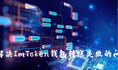 ### 如何解决ImToken钱包转账失败的问题：最全指南