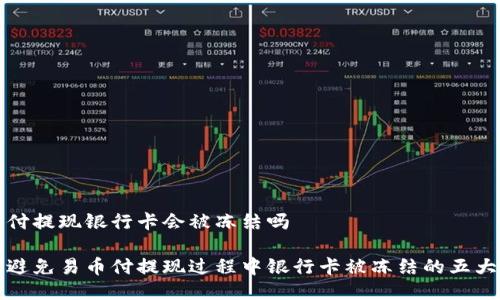 易币付提现银行卡会被冻结吗

如何避免易币付提现过程中银行卡被冻结的五大技巧