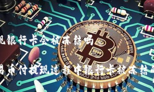 易币付提现银行卡会被冻结吗

如何避免易币付提现过程中银行卡被冻结的五大技巧