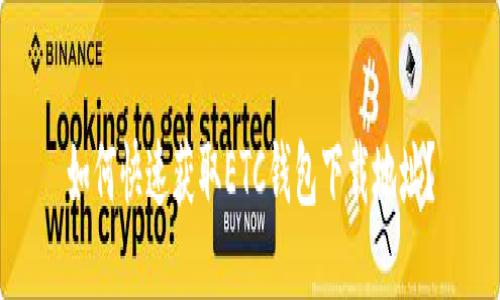 如何快速获取ETC钱包下载地址？