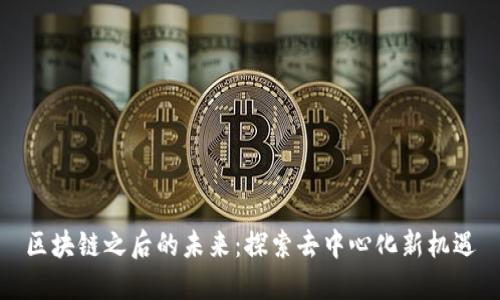 区块链之后的未来：探索去中心化新机遇
