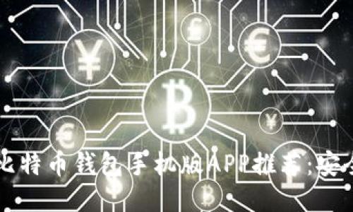 : 最全面的比特币钱包手机版APP推荐:安全、便捷、高效