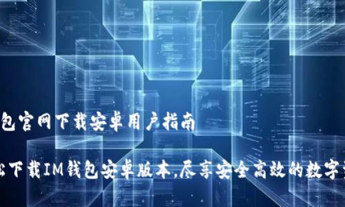 # IM钱包官网下载安卓用户指南

如何轻松下载IM钱包安卓版本，尽享安全高效的数字资产管理