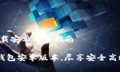 # IM钱包官网下载安卓用户指南

如何轻松下载IM钱包安卓版本，尽享安全高效的数字资产管理