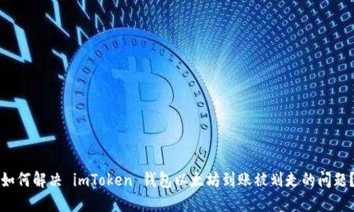 如何解决 imToken 钱包以太坊到账被划走的问题？