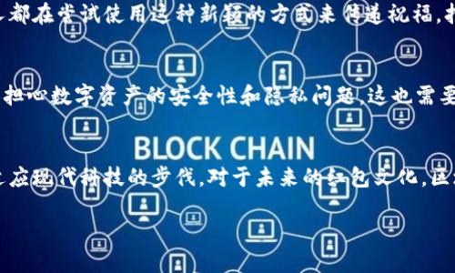 区块链红包封面：新潮的数字化祝福方式

在我们当今的数字时代，春节红包已经不仅仅是传统意义上的纸质红包。随着科技的进步和区块链技术的应用，区块链红包封面逐渐兴起，吸引了年轻人的关注。那什么是区块链红包封面呢？简单来说，它是一种基于区块链技术的数字红包封面，涵盖了更多个性化和创意元素，成为了信息技术与传统文化结合的新表现形式。

什么是区块链红包封面？
区块链红包封面是指利用区块链技术制作的红包封面。这种红包封面通常可以通过数字货币或虚拟资产进行交易和赠送。当你在春节或者特别的庆祝场合发送红包时，可以通过电子设备，选择自己喜欢的区块链红包封面，发送给亲友。它不仅提高了传递祝福的便利性，还赋予了红包封面独特的数字艺术感。

区块链红包封面的特色
区块链红包封面设计多样，可以是卡通形象、祝福语、亦或代表特定节日符号的图案。与传统纸质红包不同，区块链红包封面能够携带更多的信息。通过扫描二维码收集赠送方的信息，甚至可追踪到该红包封面的真实所有权，所有的交易记录都被安全地保存在区块链上，确保其真实有效。

为什么选择区块链红包封面？
1. **个性化选择**：每个人都可以根据自己的喜好选择不同的封面设计，展现个性与创意。
2. **环保选择**：相较于传统纸质红包，区块链红包封面是数字化的，促进了环保，减少了纸张浪费。
3. **便利性**：通过手机应用可以轻松发送，有效避免了因现金交易带来的不便。

如何获取和发送区块链红包封面？
获取区块链红包封面通常通过一些特定的手机应用或数字钱包平台，在这些平台中，用户可以选择不同的红包封面，进行购买或直接获取。有些平台还会让用户参与设计，增强用户的参与感和创作欲望。
发送区块链红包也十分简单，只需在应用中选择红包封面，输入红包金额和祝福语，然后通过手机号码或社交媒体直接发送给朋友即可。这样不仅能让收红包的人满意，也能让赠送者感到值得。

区块链红包封面的市场需求与发展前景
随着年轻一代对数字内容的认同及接受度的提高，区块链红包封面正在逐步成为一种时尚的表达方式。尤其是在春节期间，许多品牌和个人都在尝试使用这种新颖的方式来传递祝福，打开了新的市场需求。

争议与挑战
当然，区块链红包封面也并非完美。其推广仍面临着不少挑战，例如用户对区块链技术的理解度不一、相关法律法规尚不健全等问题。部分人担心数字资产的安全性和隐私问题，这也需要通过不断的技术完善与普及意识来消除。

总结
总的来说，区块链红包封面是一个将技术和传统文化完美结合的例子。它不仅提供了更具个性和创意的祝福方式，也促进了人们在变革中适应现代科技的步伐。对于未来的红包文化，区块链红包封面无疑是一个值得关注和探索的新趋势。

区块链红包封面：数字时代的祝福新方式