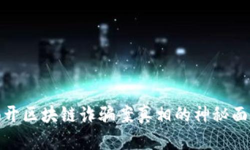 揭开区块链诈骗案真相的神秘面纱