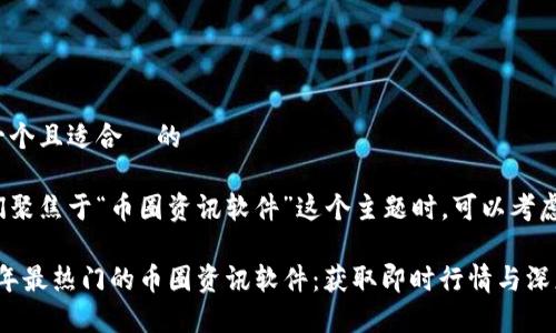 思考一个且适合  的

当我们聚焦于“币圈资讯软件”这个主题时，可以考虑以下

2023年最热门的币圈资讯软件：获取即时行情与深度分析