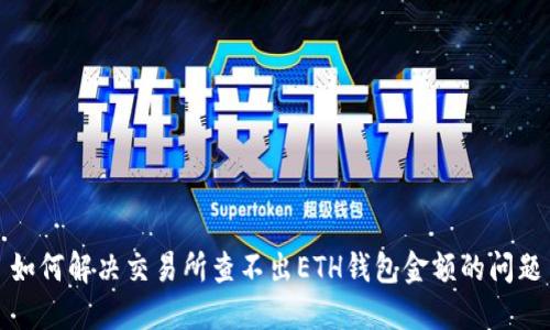 如何解决交易所查不出ETH钱包金额的问题