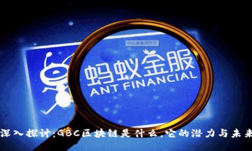 深入探讨：GBC区块链是什么，它的潜力与未来