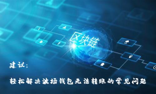 建议:
轻松解决波场钱包无法转账的常见问题
