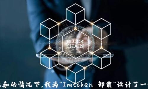 在考虑和的情况下,我为“Imtoken 卸载”设计了一个优质
轻松卸载 Imtoken:完整步骤与实用建议